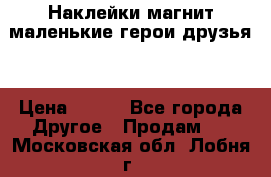 Наклейки магнит маленькие герои друзья  › Цена ­ 130 - Все города Другое » Продам   . Московская обл.,Лобня г.